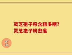 灵芝孢子粉含粗多糖？灵芝孢子粉密度
