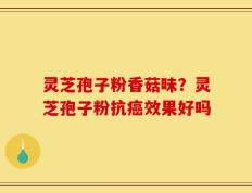灵芝孢子粉香菇味？灵芝孢子粉抗癌效果好吗