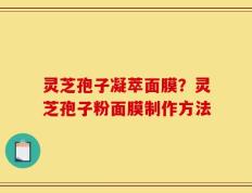 灵芝孢子凝萃面膜？灵芝孢子粉面膜制作方法