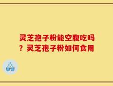 灵芝孢子粉能空腹吃吗？灵芝孢子粉如何食用