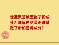 世圣灵芝破壁孢子粉成分？详解世圣灵芝破壁孢子粉的营养成分？