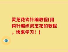 灵芝花钩针编教程(用钩针编织灵芝花的教程，快来学习！)