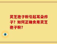 灵芝孢子粉引起耳朵疖子？如何正确食用灵芝孢子粉？