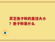 灵芝孢子粉的直径大小？孢子粉是什么