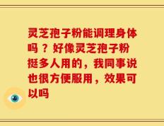 灵芝孢子粉能调理身体吗 ？好像灵芝孢子粉挺多人用的，我同事说也很方便服用，效果可以吗