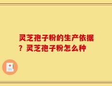 灵芝孢子粉的生产依据？灵芝孢子粉怎么种