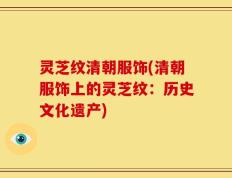 灵芝纹清朝服饰(清朝服饰上的灵芝纹：历史文化遗产)
