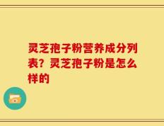 灵芝孢子粉营养成分列表？灵芝孢子粉是怎么样的