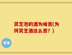 灵芝泡的酒为啥苦(为何灵芝酒这么苦？)