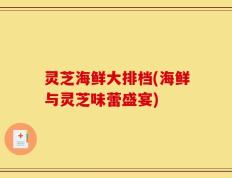 灵芝海鲜大排档(海鲜与灵芝味蕾盛宴)