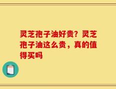 灵芝孢子油好贵？灵芝孢子油这么贵，真的值得买吗