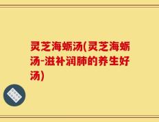 灵芝海蛎汤(灵芝海蛎汤-滋补润肺的养生好汤)