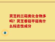灵芝的三萜类化合物多吗？灵芝香菇平菇有什么标志性成分
