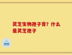 灵芝生物孢子膏？什么是灵芝孢子