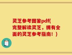 灵芝参考图鉴pdf(完整解读灵芝，拥有全面的灵芝参考指南！)