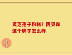 灵芝孢子粉糕？因贝森这个牌子怎么样