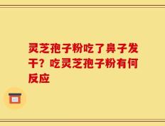 灵芝孢子粉吃了鼻子发干？吃灵芝孢子粉有何反应