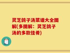 灵芝鸽子汤菜谱大全图解(多图解：灵芝鸽子汤的多款佳肴)