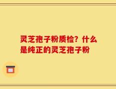 灵芝孢子粉质检？什么是纯正的灵芝孢子粉