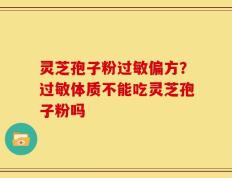 灵芝孢子粉过敏偏方？过敏体质不能吃灵芝孢子粉吗