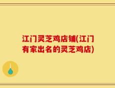 江门灵芝鸡店铺(江门有家出名的灵芝鸡店)