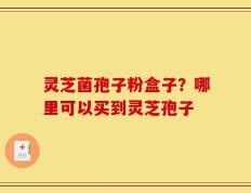 灵芝菌孢子粉盒子？哪里可以买到灵芝孢子