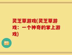 灵芝草游戏(灵芝草游戏：一个神奇的掌上游戏)