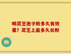 喝灵芝孢子粉多久有效果？灵芝上面多久长粉