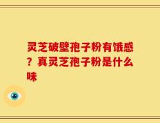 灵芝破壁孢子粉有饿感？真灵芝孢子粉是什么味