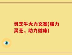 灵芝牛大力文案(强力灵芝，助力健康)