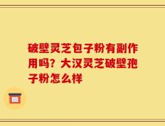 破壁灵芝包子粉有副作用吗？大汉灵芝破壁孢子粉怎么样