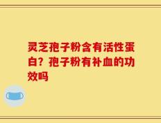 灵芝孢子粉含有活性蛋白？孢子粉有补血的功效吗