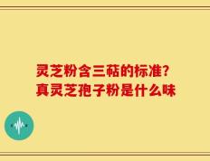 灵芝粉含三萜的标准？真灵芝孢子粉是什么味