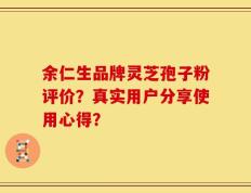 余仁生品牌灵芝孢子粉评价？真实用户分享使用心得？