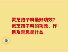 灵芝孢子粉最好功效？灵芝孢子粉的功效、作用及禁忌是什么