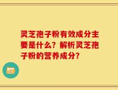 灵芝孢子粉有效成分主要是什么？解析灵芝孢子粉的营养成分？