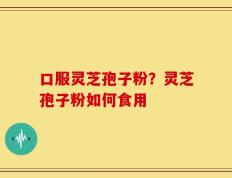 口服灵芝孢子粉？灵芝孢子粉如何食用