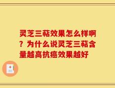 灵芝三萜效果怎么样啊？为什么说灵芝三萜含量越高抗癌效果越好