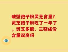 破壁孢子粉灵芝含量？灵芝孢子粉吃了一年了，灵芝多糖、三萜成份含量双高吗