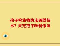 孢子粉生物酶法破壁技术？灵芝孢子粉制作法