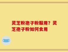 灵芝粉孢子粉服用？灵芝孢子粉如何食用