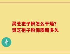 灵芝孢子粉怎么干燥？灵芝孢子粉保质期多久