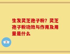 生发灵芝孢子粉？灵芝孢子粉功效与作用及用量是什么