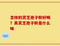 怎样的灵芝孢子粉好喝？真灵芝孢子粉是什么味