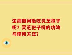生病期间能吃灵芝孢子粉？灵芝孢子粉的功效与使用方法？