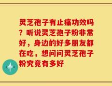 灵芝孢子有止痛功效吗？听说灵芝孢子粉非常好，身边的好多朋友都在吃，想问问灵芝孢子粉究竟有多好