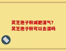 灵芝孢子粉减肥湿气？灵芝孢子粉可以去湿吗