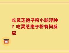 吃灵芝孢子粉小腿浮肿？吃灵芝孢子粉有何反应