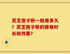 灵芝孢子粉一般用多久？灵芝孢子粉的使用时长和效果？