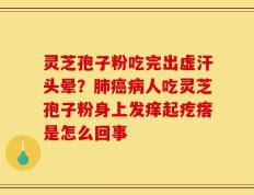 灵芝孢子粉吃完出虚汗头晕？肺癌病人吃灵芝孢子粉身上发痒起疙瘩是怎么回事